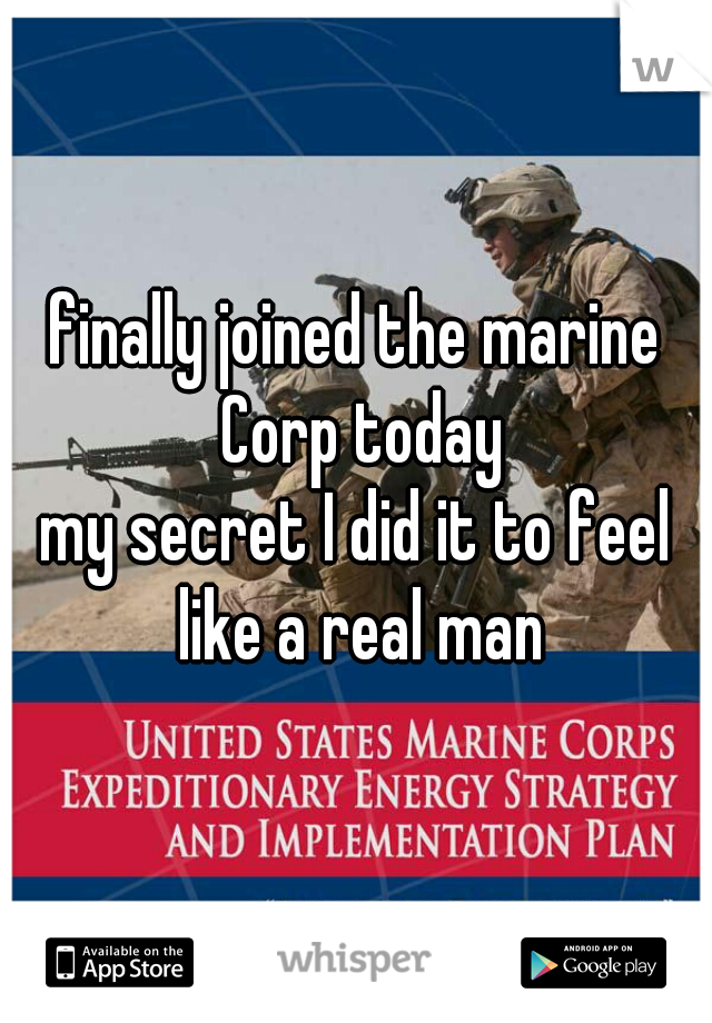 finally joined the marine Corp today

my secret I did it to feel like a real man