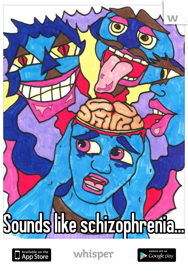 Sounds like schizophrenia...
