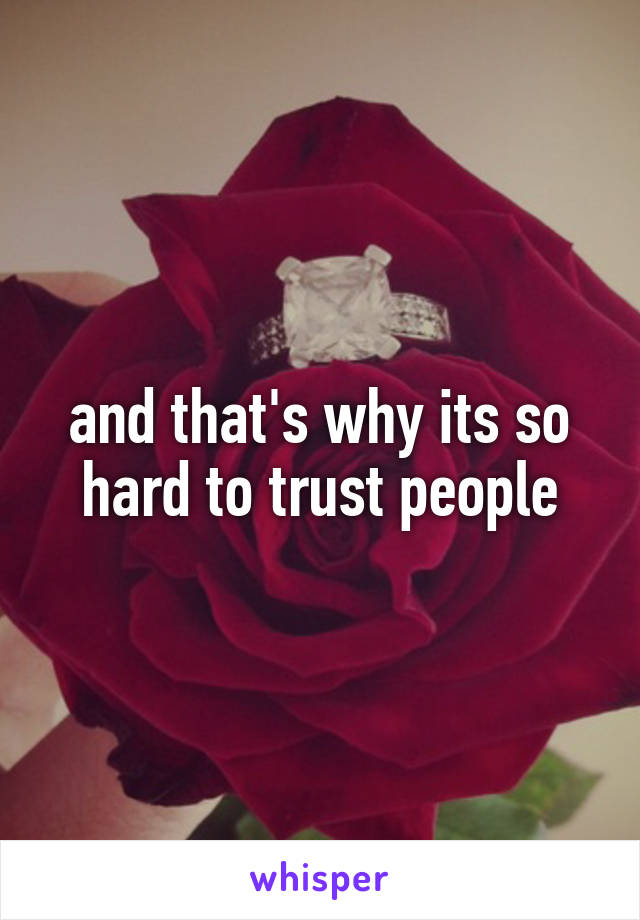 and that's why its so hard to trust people