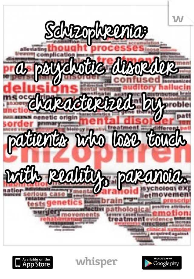 Schizophrenia: 
a psychotic disorder characterized by patients who lose touch with reality, paranoia.