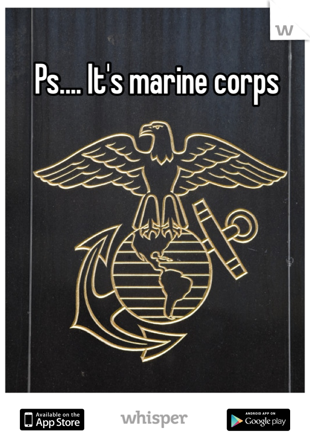 Ps.... It's marine corps