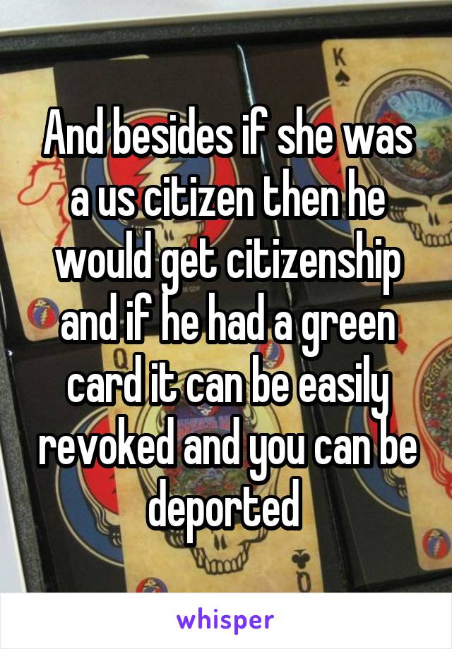 And besides if she was a us citizen then he would get citizenship and if he had a green card it can be easily revoked and you can be deported 
