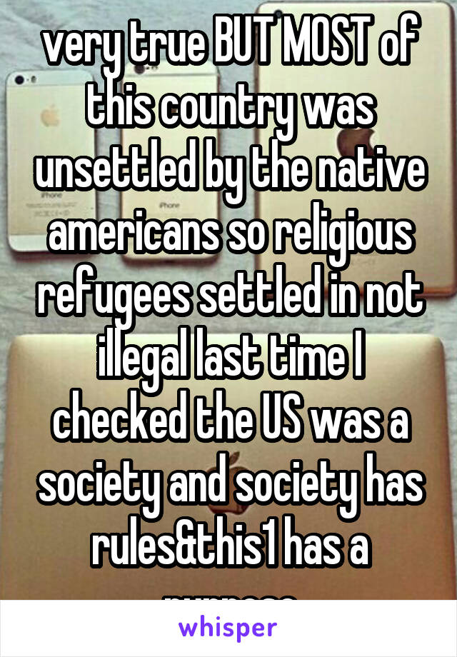 very true BUT MOST of this country was unsettled by the native americans so religious refugees settled in not illegal last time I checked the US was a society and society has rules&this1 has a purpose