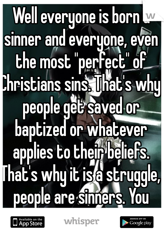 Well everyone is born a sinner and everyone, even the most "perfect" of Christians sins. That's why people get saved or baptized or whatever applies to their beliefs. That's why it is a struggle, people are sinners. You cannot judge another's sin. 