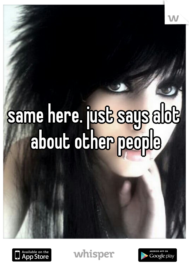 same here. just says alot about other people