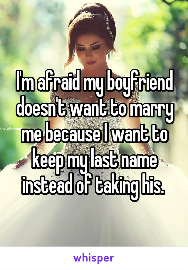 I'm afraid my boyfriend doesn't want to marry me because I want to keep my last name instead of taking his. 