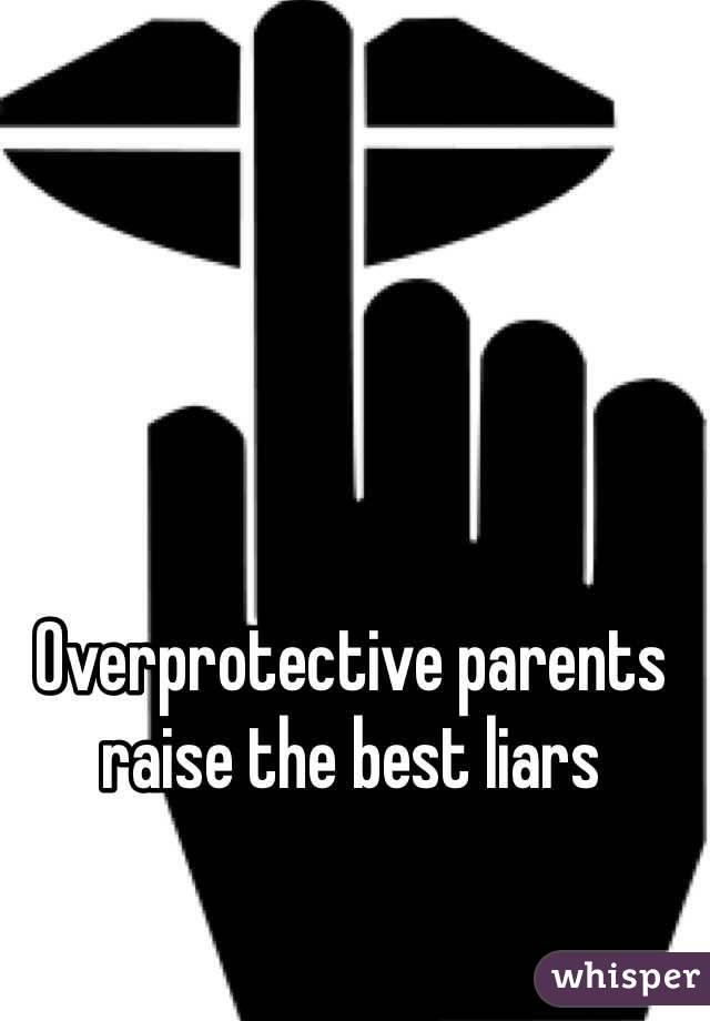 Overprotective parents 
raise the best liars

