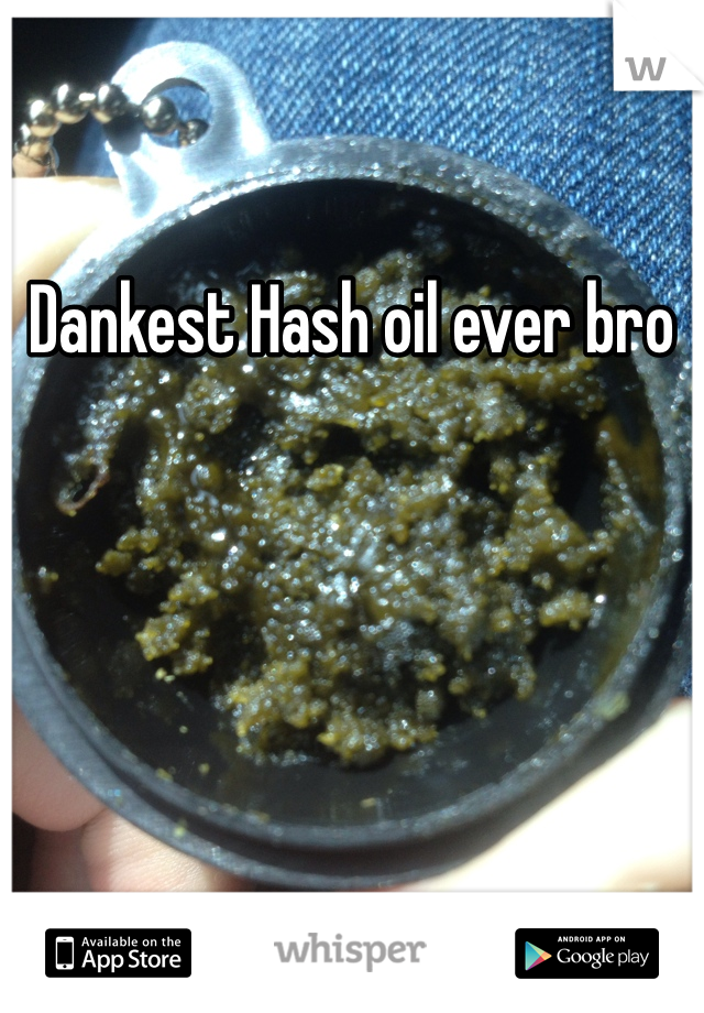 Dankest Hash oil ever bro 