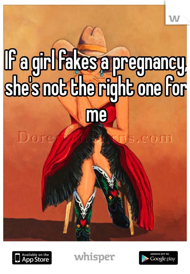 If a girl fakes a pregnancy, she's not the right one for me