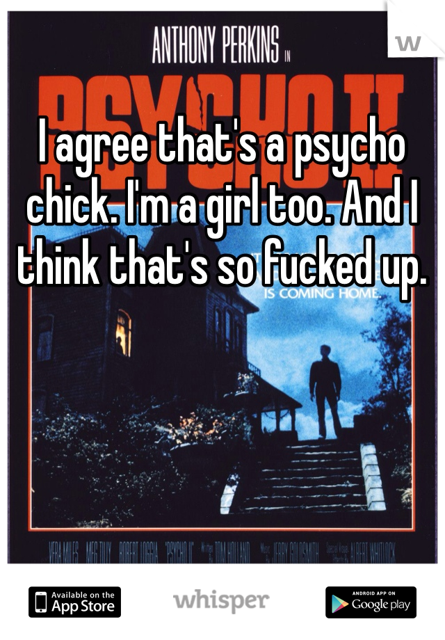 I agree that's a psycho chick. I'm a girl too. And I think that's so fucked up. 