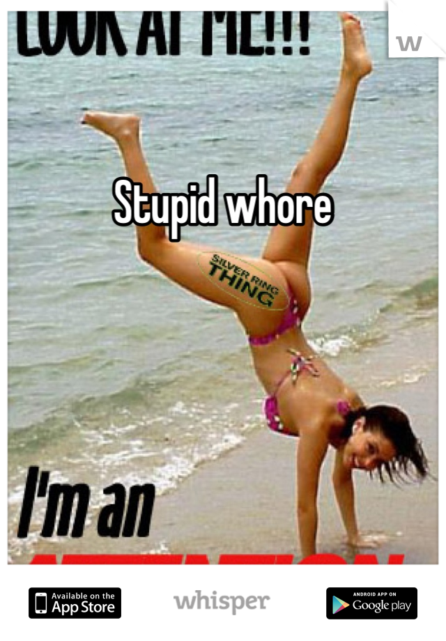 Stupid whore