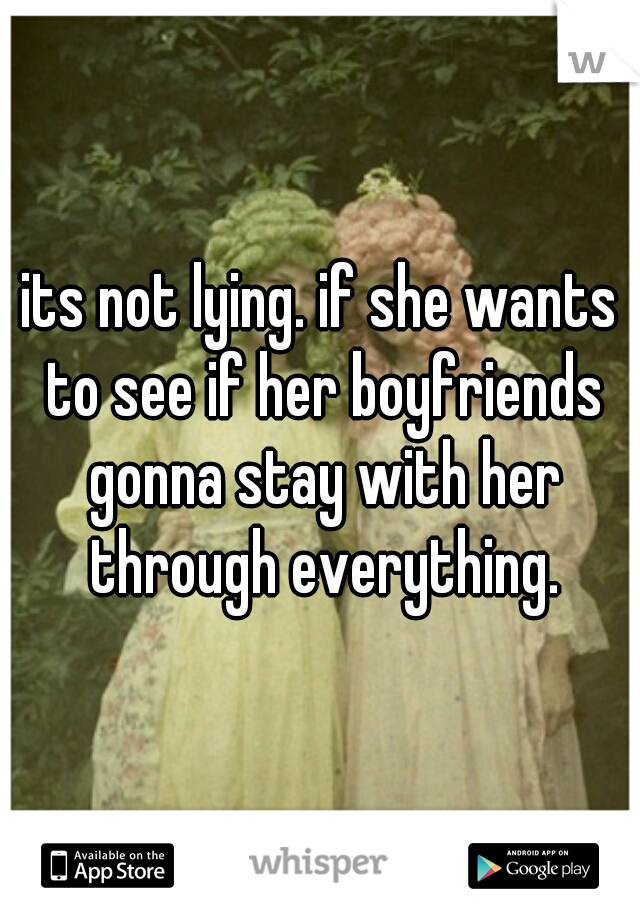 its not lying. if she wants to see if her boyfriends gonna stay with her through everything.