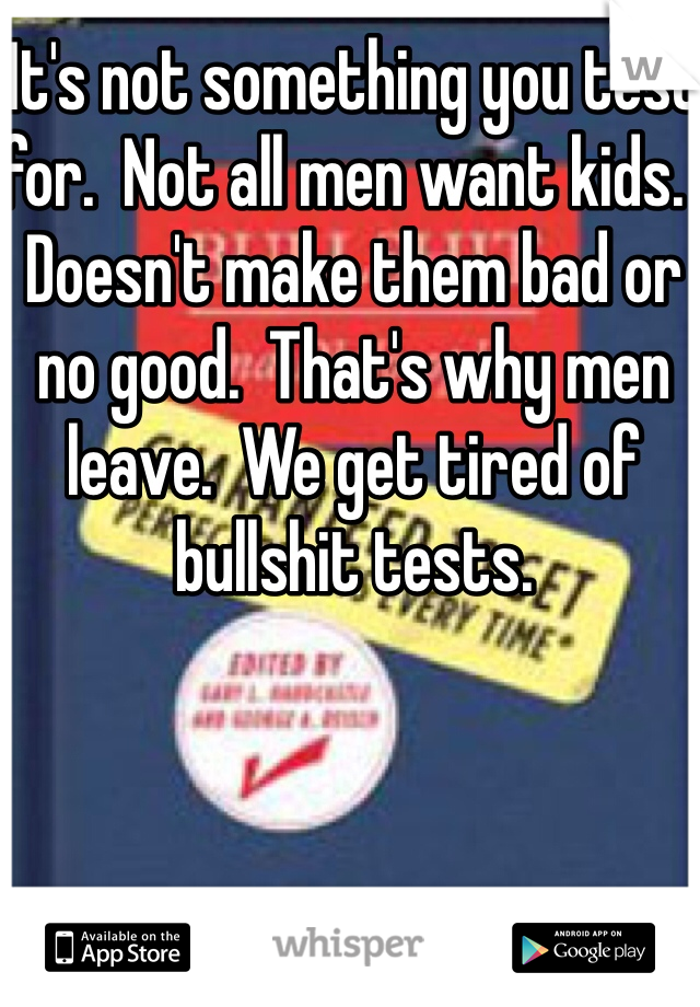 It's not something you test for.  Not all men want kids.  Doesn't make them bad or no good.  That's why men leave.  We get tired of bullshit tests.