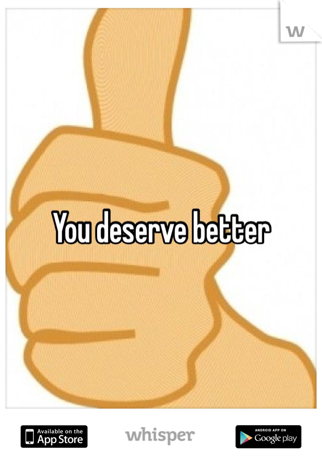 You deserve better