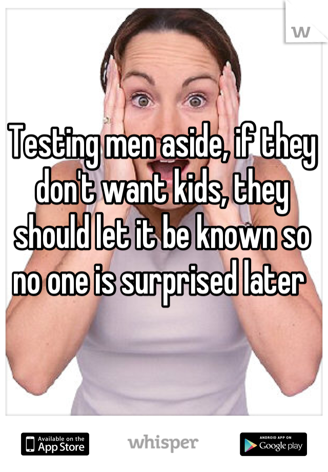 Testing men aside, if they don't want kids, they should let it be known so no one is surprised later 