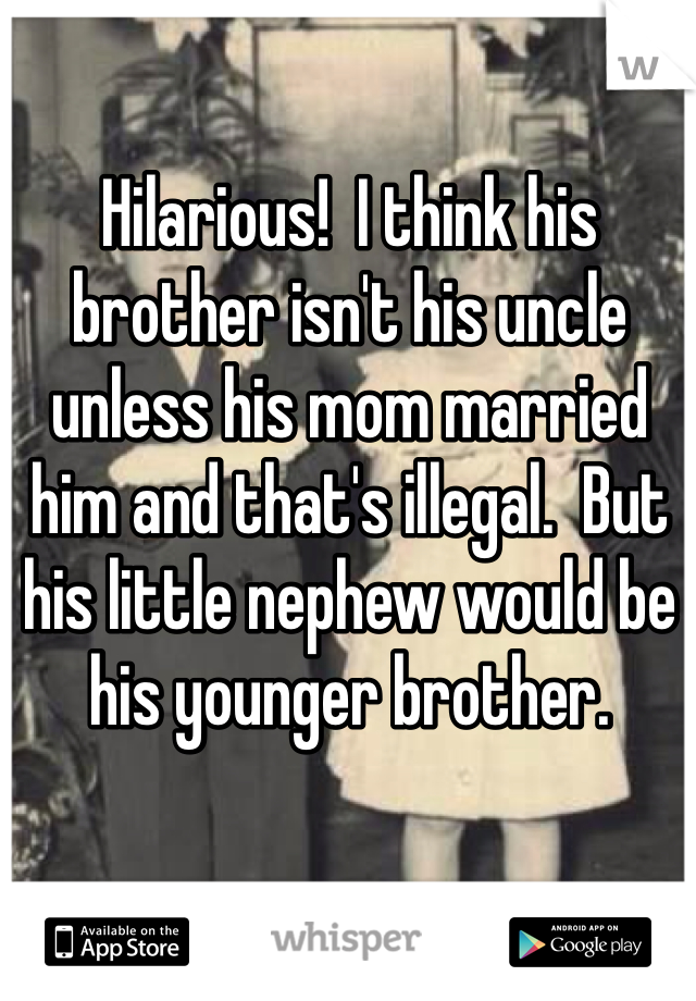 Hilarious!  I think his brother isn't his uncle unless his mom married him and that's illegal.  But his little nephew would be his younger brother. 