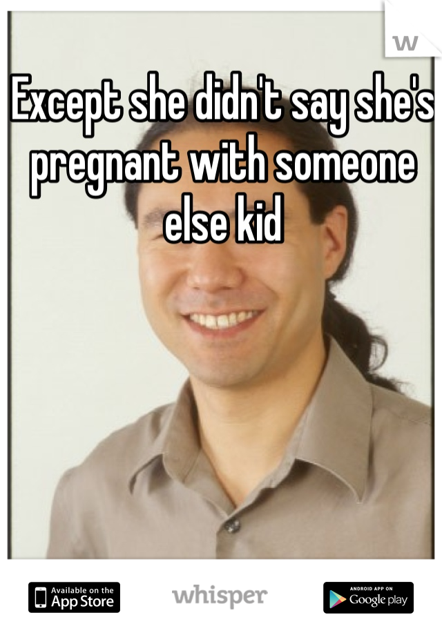 Except she didn't say she's pregnant with someone else kid 