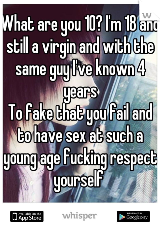 What are you 10? I'm 18 and still a virgin and with the same guy I've known 4 years 
To fake that you fail and to have sex at such a young age fucking respect yourself 