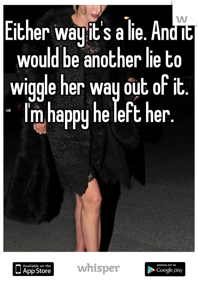 Either way it's a lie. And it would be another lie to wiggle her way out of it. I'm happy he left her. 