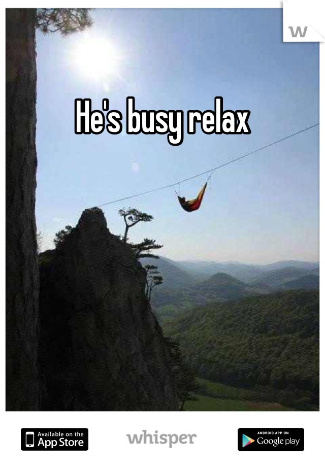 He's busy relax