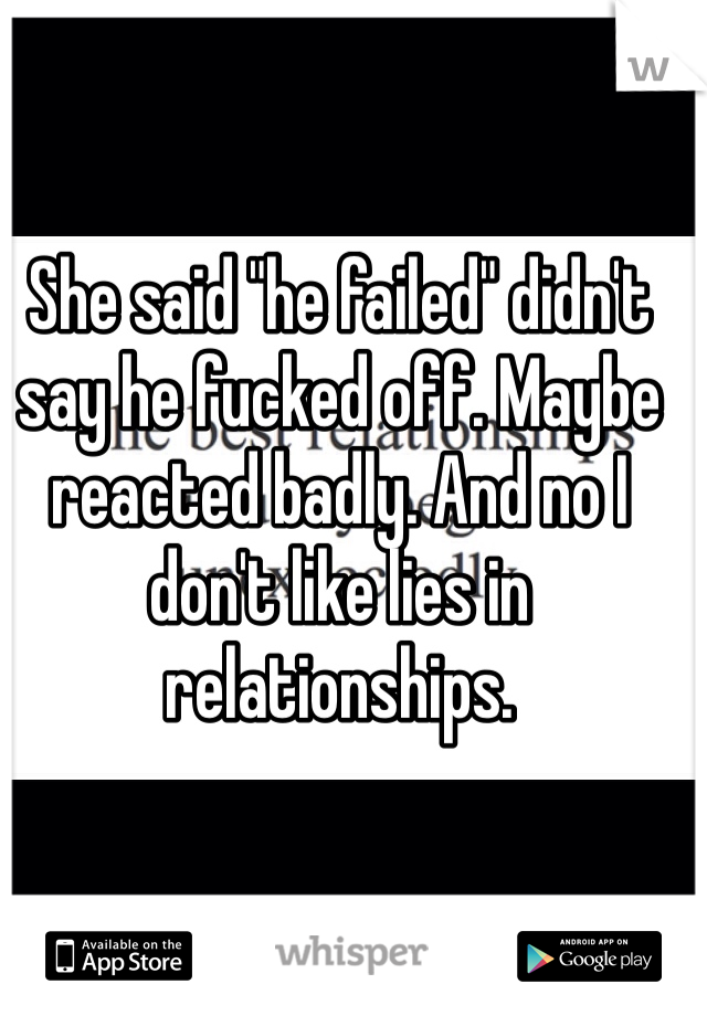 She said "he failed" didn't say he fucked off. Maybe reacted badly. And no I don't like lies in relationships. 