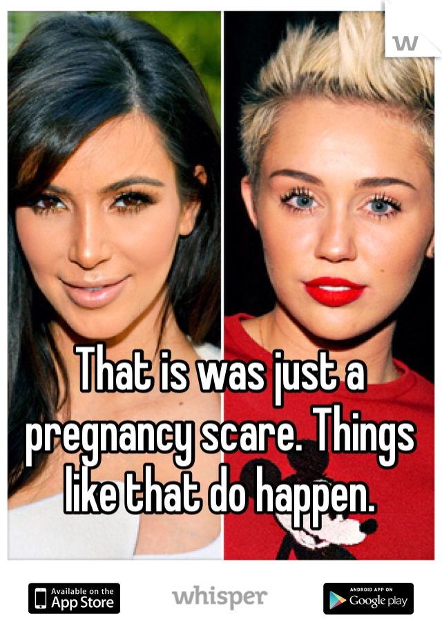 That is was just a pregnancy scare. Things like that do happen.