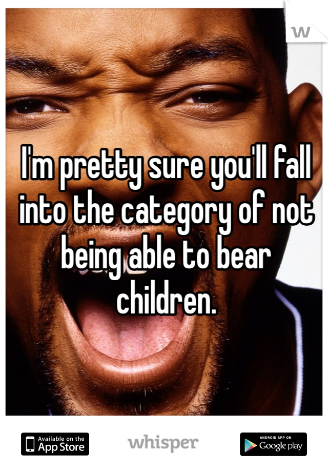 I'm pretty sure you'll fall into the category of not being able to bear children. 