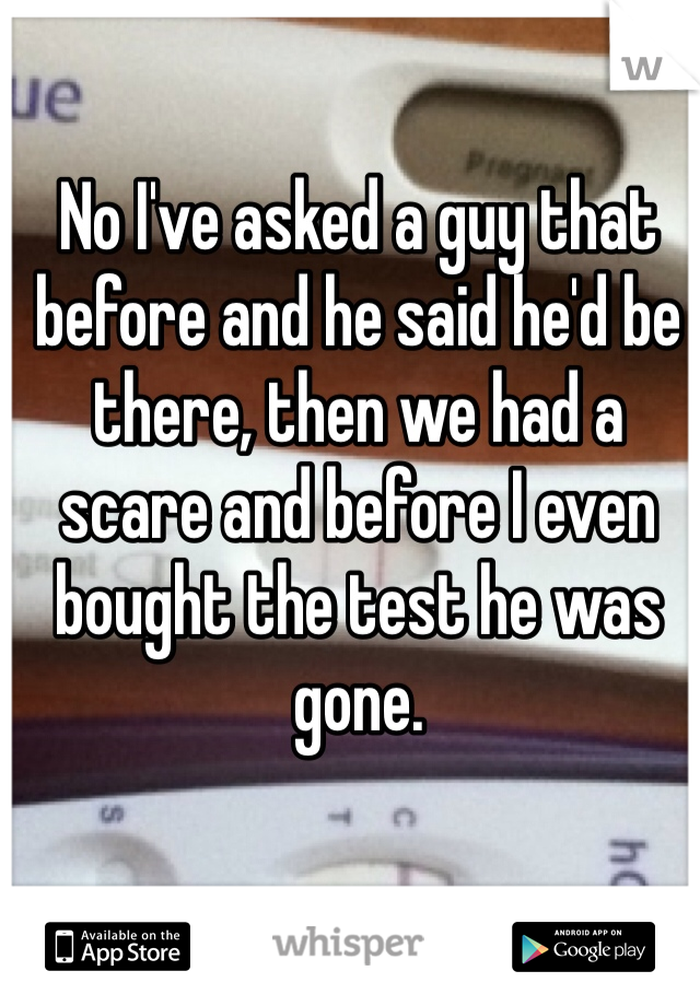 No I've asked a guy that before and he said he'd be there, then we had a scare and before I even bought the test he was gone. 