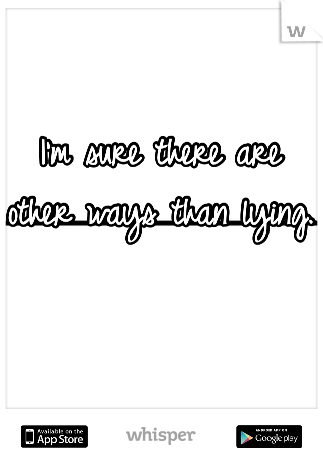 I'm sure there are other ways than lying.
