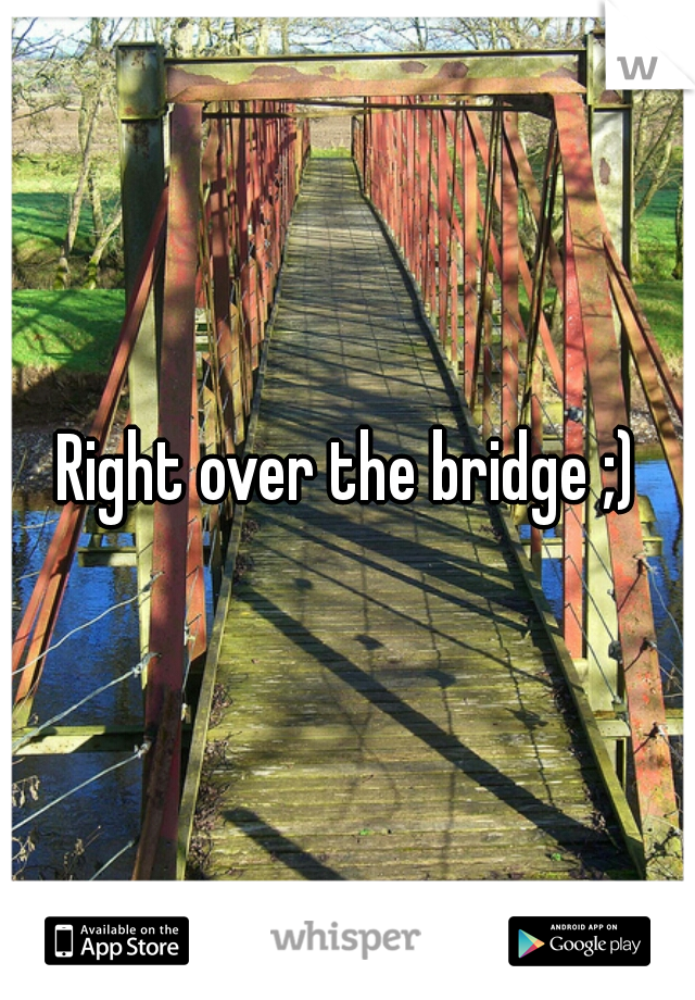 Right over the bridge ;)