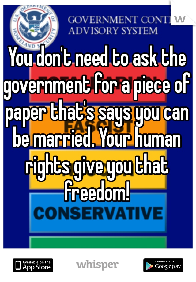 You don't need to ask the government for a piece of paper that's says you can be married. Your human rights give you that freedom!