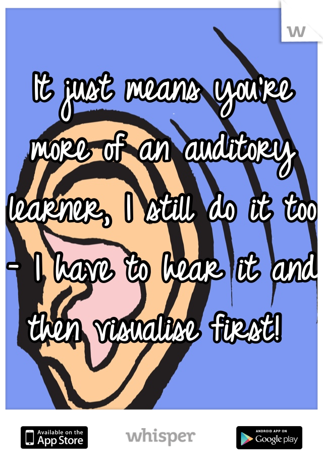 It just means you're more of an auditory learner, I still do it too - I have to hear it and then visualise first! 