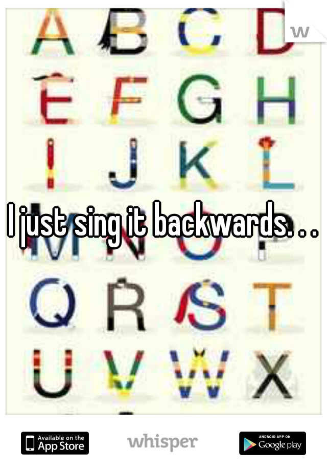 I just sing it backwards. . .