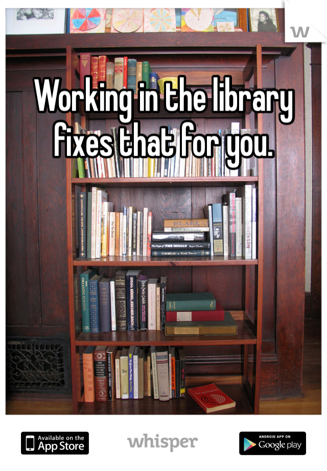 Working in the library fixes that for you. 