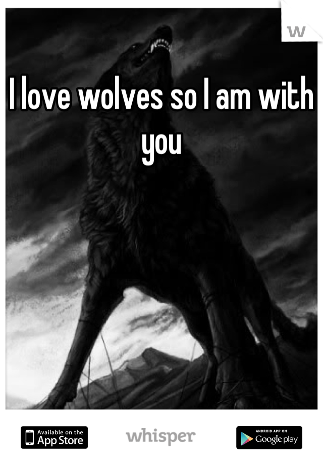 I love wolves so I am with you