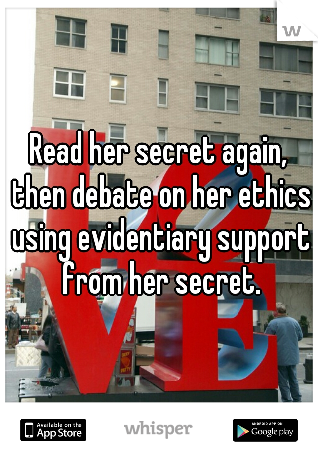 Read her secret again, then debate on her ethics using evidentiary support from her secret.