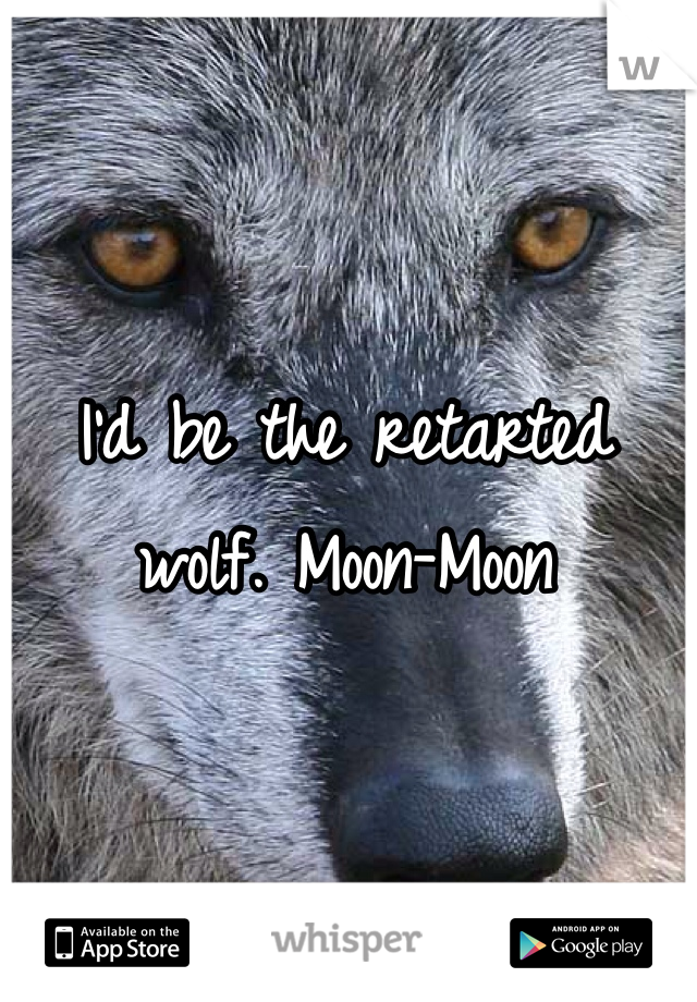 I'd be the retarted wolf. Moon-Moon