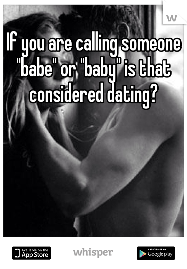 If you are calling someone "babe" or "baby" is that considered dating?