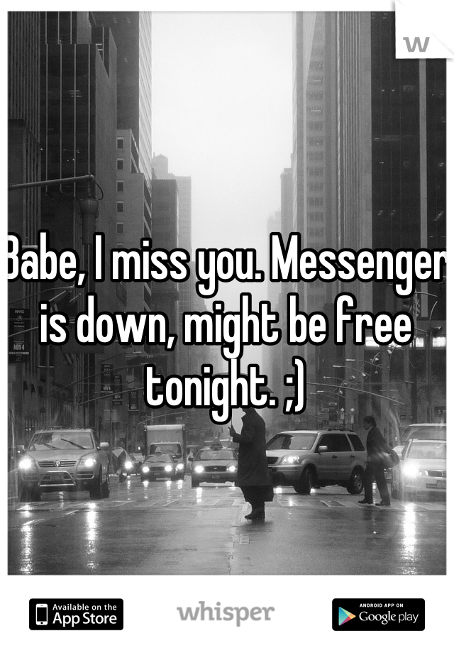 Babe, I miss you. Messenger is down, might be free tonight. ;)