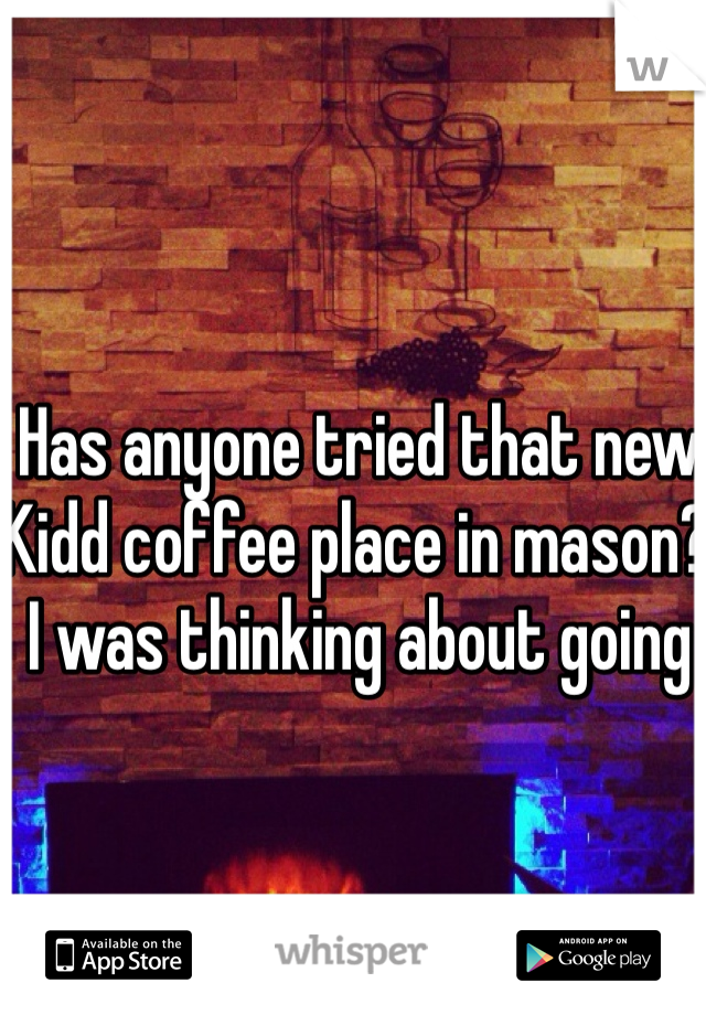 Has anyone tried that new Kidd coffee place in mason? I was thinking about going