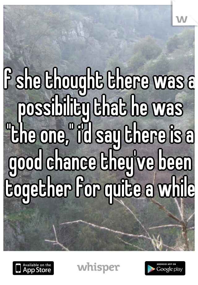 If she thought there was a possibility that he was "the one," i'd say there is a good chance they've been together for quite a while.