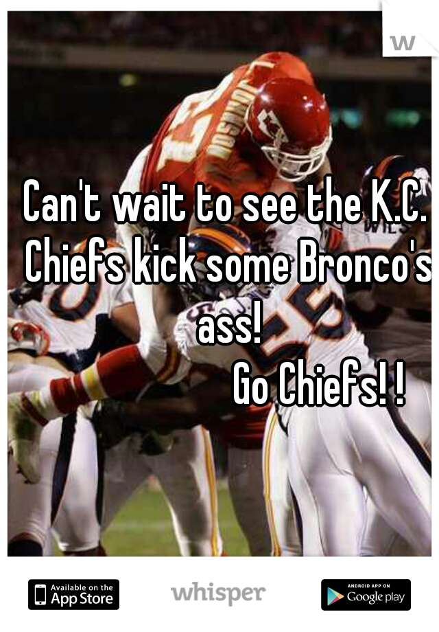 Can't wait to see the K.C. Chiefs kick some Bronco's ass!
                     Go Chiefs! !