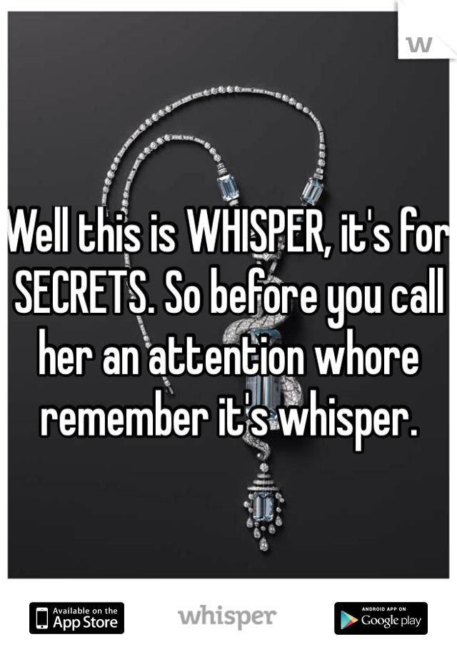 Well this is WHISPER, it's for SECRETS. So before you call her an attention whore remember it's whisper. 