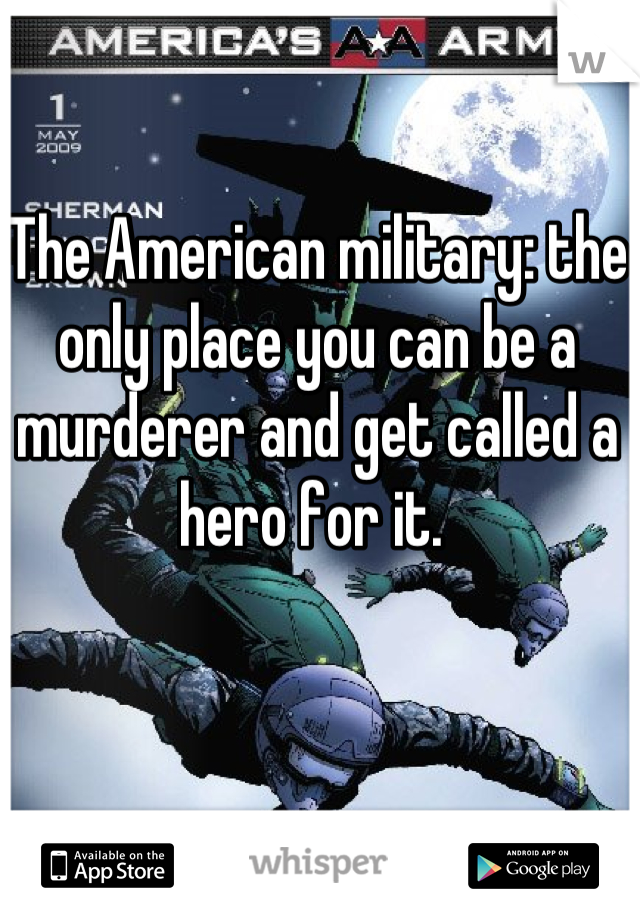 The American military: the only place you can be a murderer and get called a hero for it. 