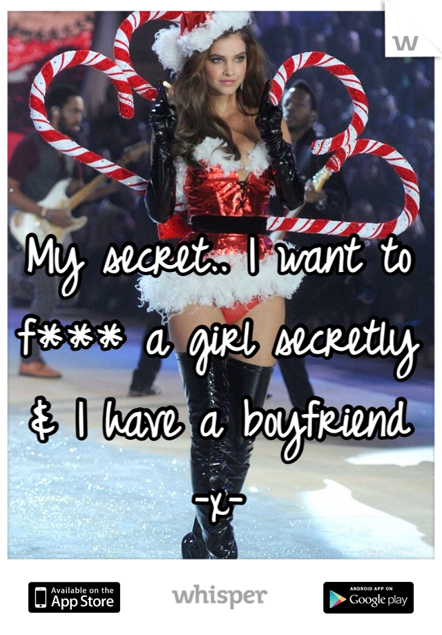 My secret.. I want to f*** a girl secretly
& I have a boyfriend
-x-