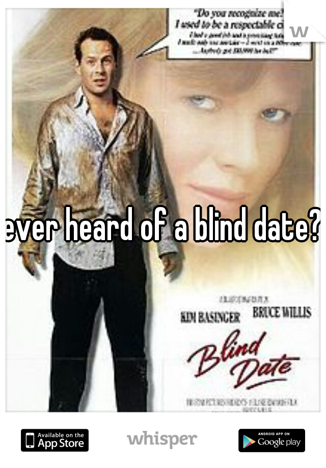 ever heard of a blind date?