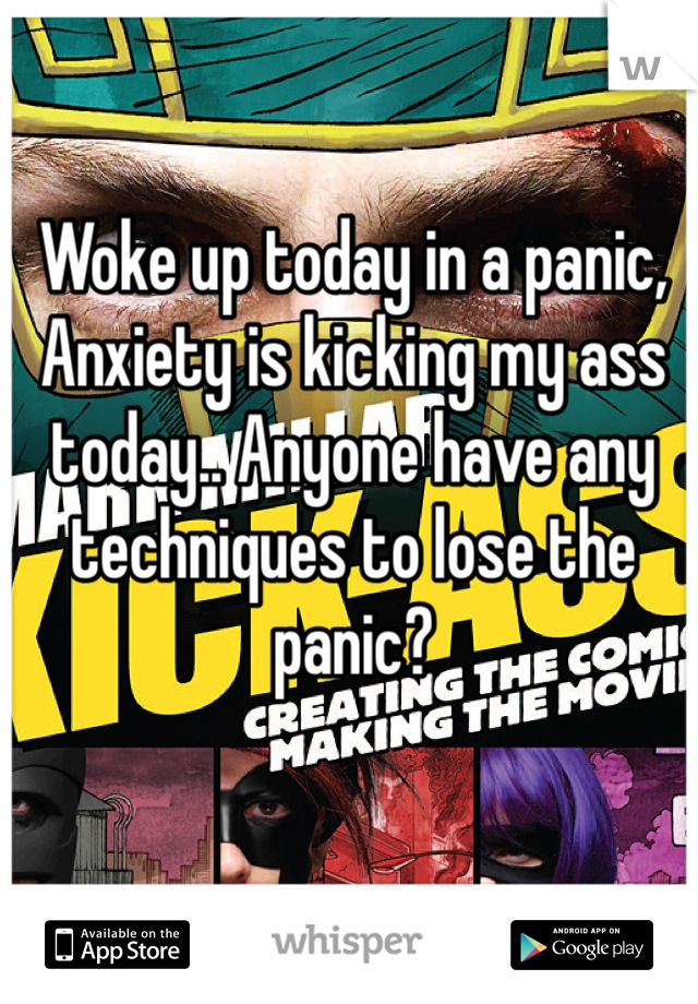 Woke up today in a panic, Anxiety is kicking my ass today.. Anyone have any techniques to lose the panic?