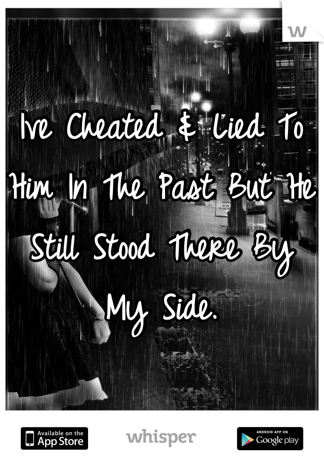 Ive Cheated & Lied To Him In The Past But He Still Stood There By My Side.