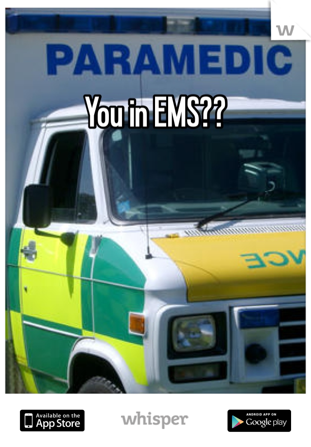 You in EMS?? 