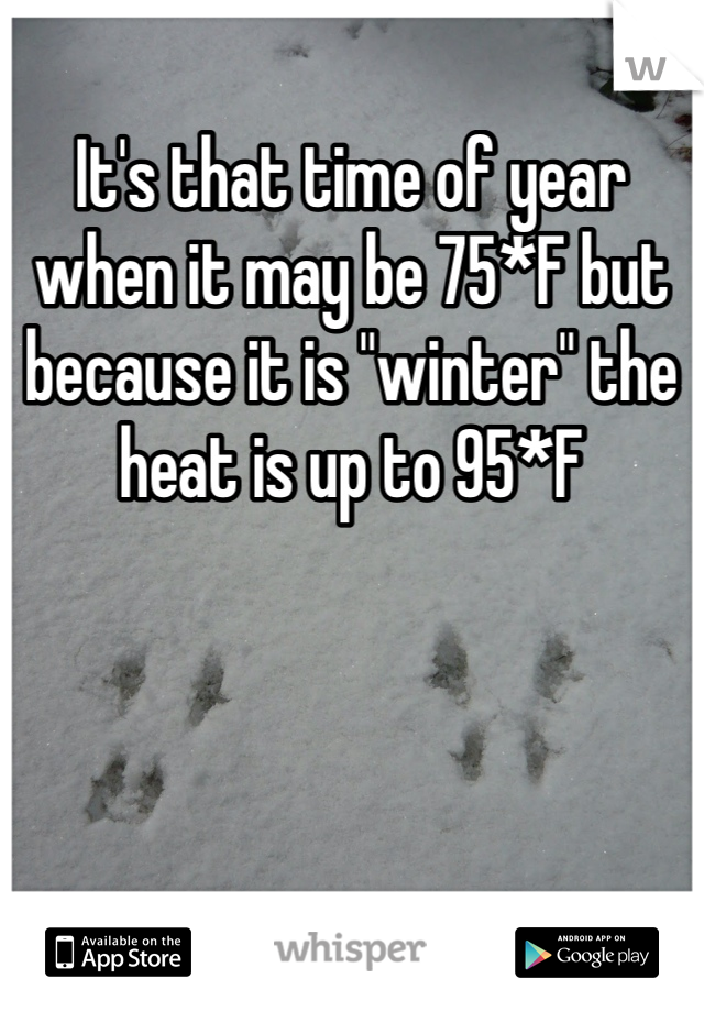 It's that time of year when it may be 75*F but because it is "winter" the heat is up to 95*F 